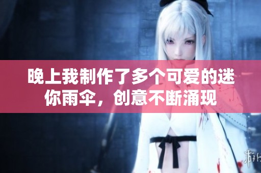 晚上我制作了多个可爱的迷你雨伞，创意不断涌现