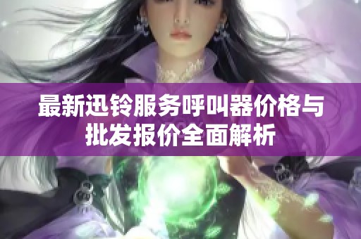 最新迅铃服务呼叫器价格与批发报价全面解析