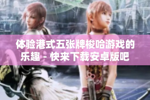 体验港式五张牌梭哈游戏的乐趣 - 快来下载安卓版吧