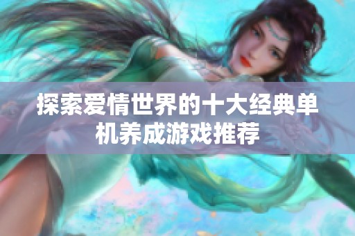 探索爱情世界的十大经典单机养成游戏推荐