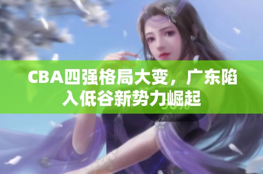 CBA四强格局大变，广东陷入低谷新势力崛起