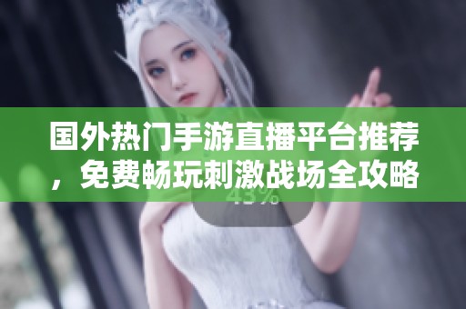 国外热门手游直播平台推荐，免费畅玩刺激战场全攻略