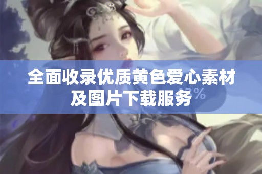 全面收录优质黄色爱心素材及图片下载服务