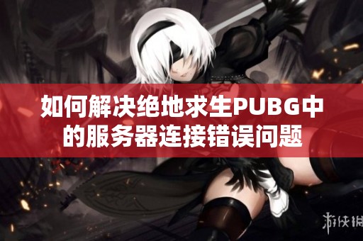 如何解决绝地求生PUBG中的服务器连接错误问题