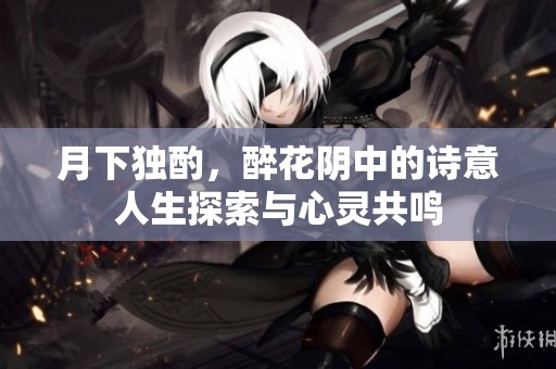 月下独酌，醉花阴中的诗意人生探索与心灵共鸣