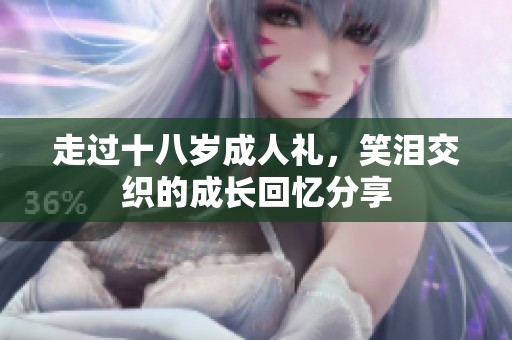 走过十八岁成人礼，笑泪交织的成长回忆分享