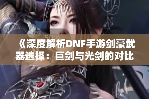 《深度解析DNF手游剑豪武器选择：巨剑与光剑的对比》