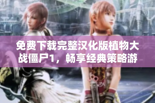 免费下载完整汉化版植物大战僵尸1，畅享经典策略游戏乐趣