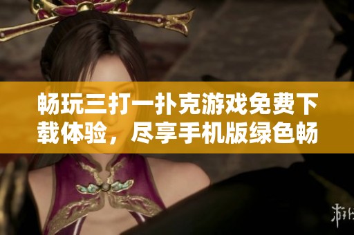 畅玩三打一扑克游戏免费下载体验，尽享手机版绿色畅快娱乐