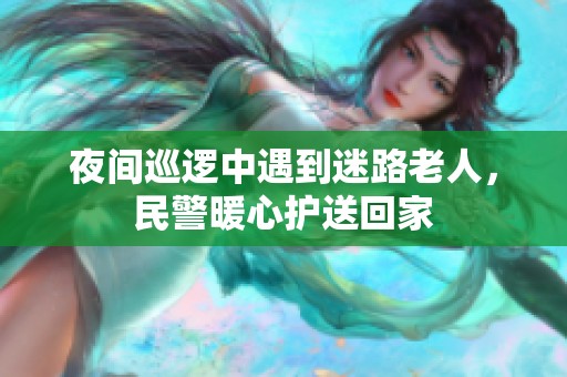 夜间巡逻中遇到迷路老人，民警暖心护送回家