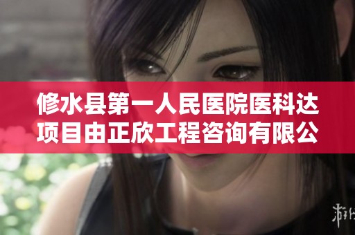 修水县第一人民医院医科达项目由正欣工程咨询有限公司承接与实施