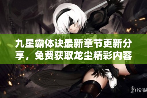 九星霸体诀最新章节更新分享，免费获取龙尘精彩内容