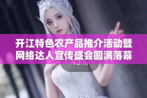 开江特色农产品推介活动暨网络达人宣传盛会圆满落幕