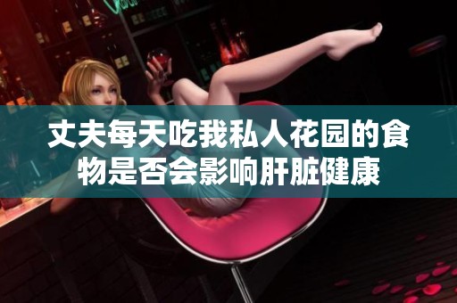 丈夫每天吃我私人花园的食物是否会影响肝脏健康