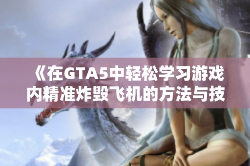 《在GTA5中轻松学习游戏内精准炸毁飞机的方法与技巧》