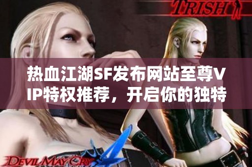 热血江湖SF发布网站至尊VIP特权推荐，开启你的独特冒险之旅！