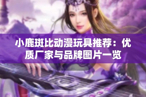 小鹿斑比动漫玩具推荐：优质厂家与品牌图片一览