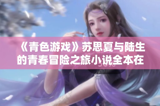 《青色游戏》苏思夏与陆生的青春冒险之旅小说全本在线阅读