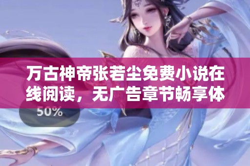 万古神帝张若尘免费小说在线阅读，无广告章节畅享体验