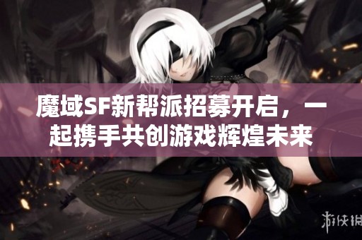 魔域SF新帮派招募开启，一起携手共创游戏辉煌未来