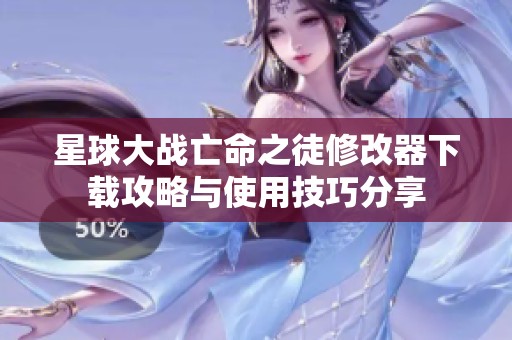 星球大战亡命之徒修改器下载攻略与使用技巧分享