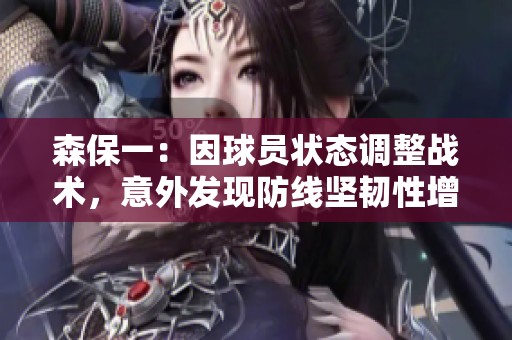 森保一：因球员状态调整战术，意外发现防线坚韧性增强