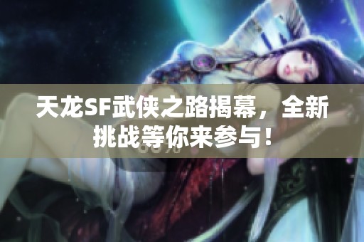 天龙SF武侠之路揭幕，全新挑战等你来参与！