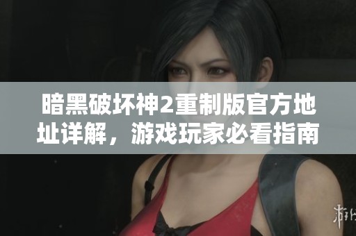 暗黑破坏神2重制版官方地址详解，游戏玩家必看指南