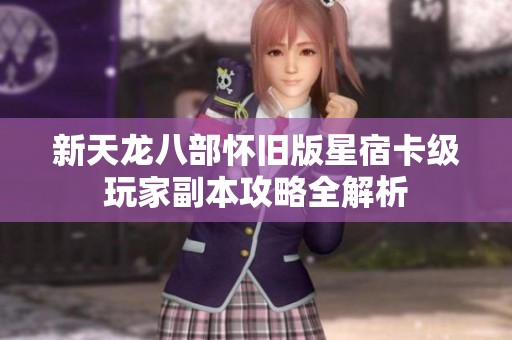 新天龙八部怀旧版星宿卡级玩家副本攻略全解析