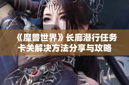 《魔兽世界》长廊潜行任务卡关解决方法分享与攻略