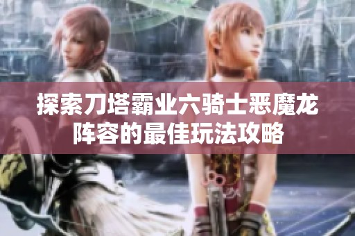 探索刀塔霸业六骑士恶魔龙阵容的最佳玩法攻略
