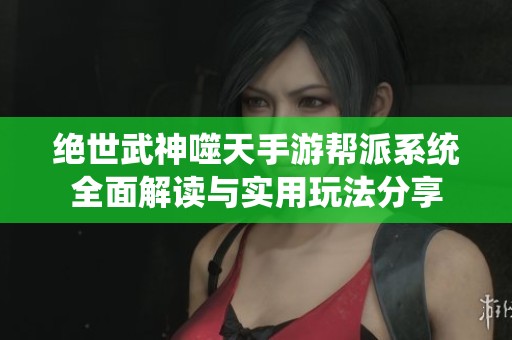 绝世武神噬天手游帮派系统全面解读与实用玩法分享