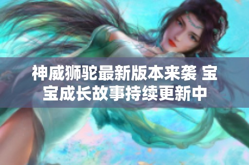 神威狮驼最新版本来袭 宝宝成长故事持续更新中