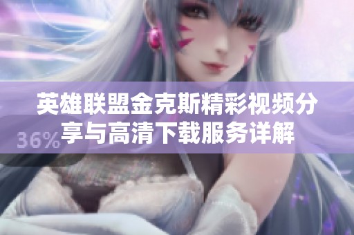 英雄联盟金克斯精彩视频分享与高清下载服务详解