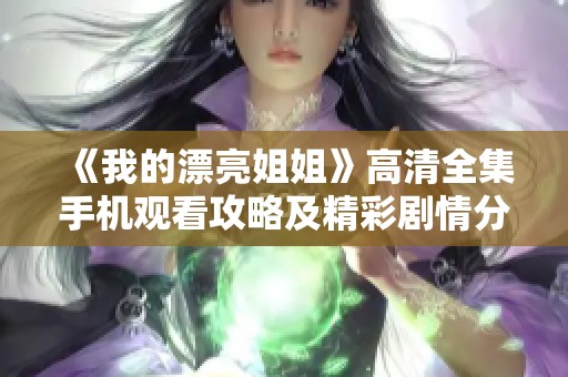 《我的漂亮姐姐》高清全集手机观看攻略及精彩剧情分析