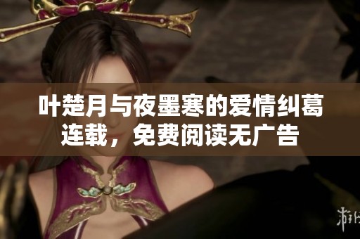 叶楚月与夜墨寒的爱情纠葛连载，免费阅读无广告