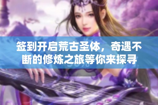 签到开启荒古圣体，奇遇不断的修炼之旅等你来探寻