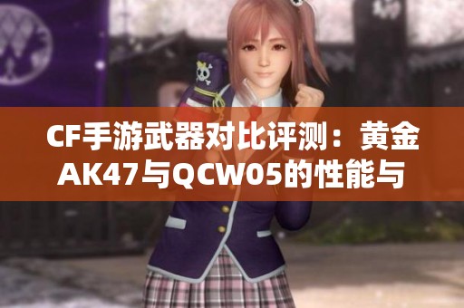 CF手游武器对比评测：黄金AK47与QCW05的性能与特色分析