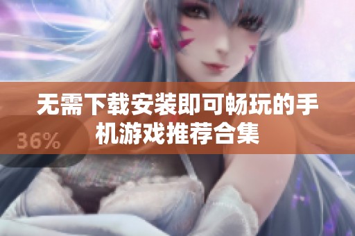 无需下载安装即可畅玩的手机游戏推荐合集