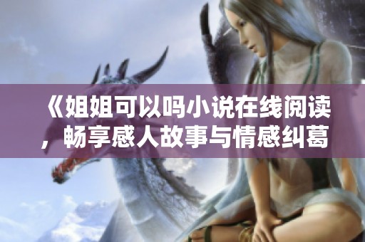 《姐姐可以吗小说在线阅读，畅享感人故事与情感纠葛》