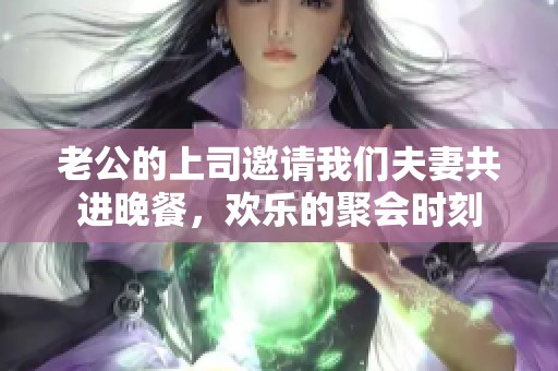 老公的上司邀请我们夫妻共进晚餐，欢乐的聚会时刻