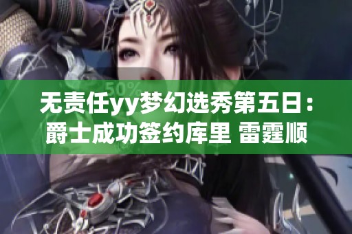 无责任yy梦幻选秀第五日：爵士成功签约库里 雷霆顺利获得詹姆斯