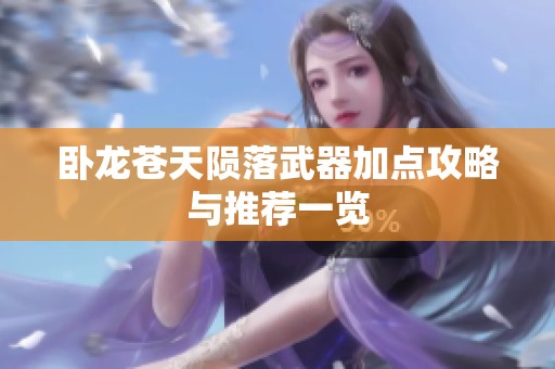 卧龙苍天陨落武器加点攻略与推荐一览