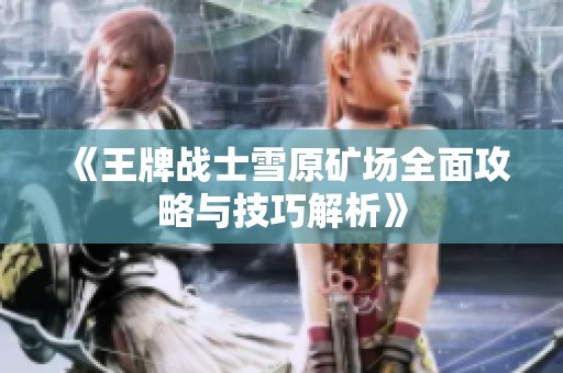 《王牌战士雪原矿场全面攻略与技巧解析》