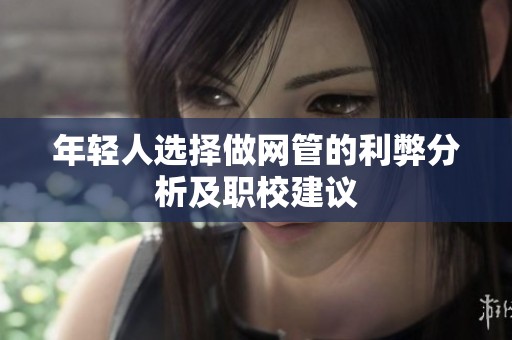 年轻人选择做网管的利弊分析及职校建议