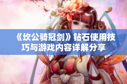 《坎公骑冠剑》钻石使用技巧与游戏内容详解分享