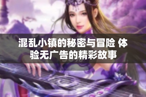 混乱小镇的秘密与冒险 体验无广告的精彩故事