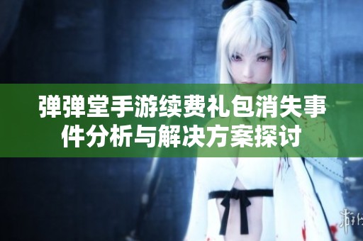 弹弹堂手游续费礼包消失事件分析与解决方案探讨