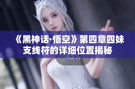 《黑神话·悟空》第四章四妹支线符的详细位置揭秘