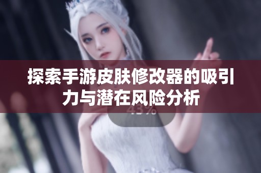 探索手游皮肤修改器的吸引力与潜在风险分析